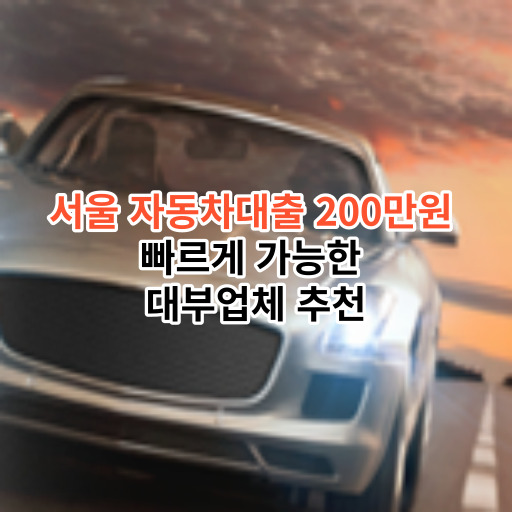 서울 자동차대출 200만원 빠르게 가능한 대부업체 추천